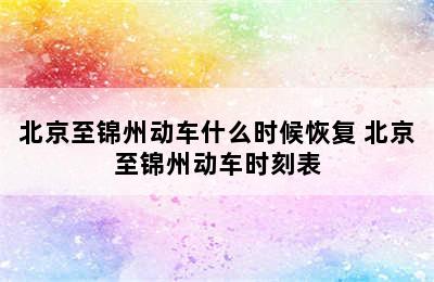 北京至锦州动车什么时候恢复 北京至锦州动车时刻表